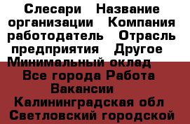 Слесари › Название организации ­ Компания-работодатель › Отрасль предприятия ­ Другое › Минимальный оклад ­ 1 - Все города Работа » Вакансии   . Калининградская обл.,Светловский городской округ 